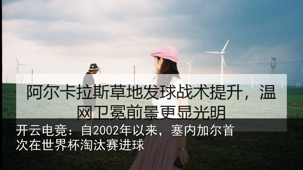 开云电竞:自2002年以来,塞内加尔首次在世界杯淘汰赛进球