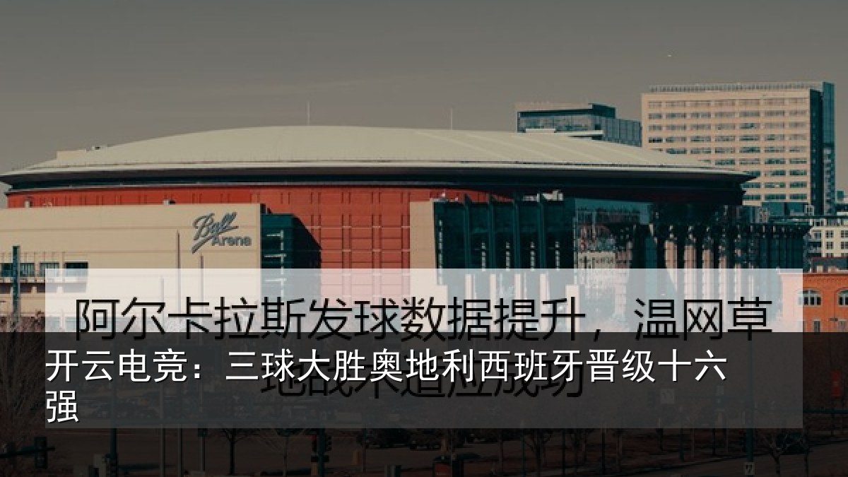 开云电竞:三球大胜奥地利西班牙晋级十六强