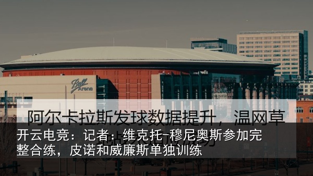 开云电竞:记者:维克托-穆尼奥斯参加完整合练,皮诺和威廉斯单独训练