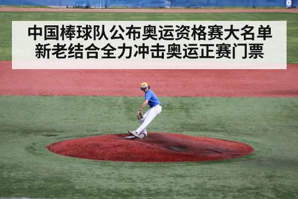 中国棒球队公布奥运资格赛大名单新老结合全力冲击奥运正赛门票